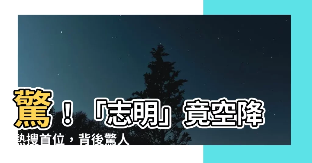 【志明空】驚！「志明」竟空降熱搜首位，背後驚人真相令人咋舌！