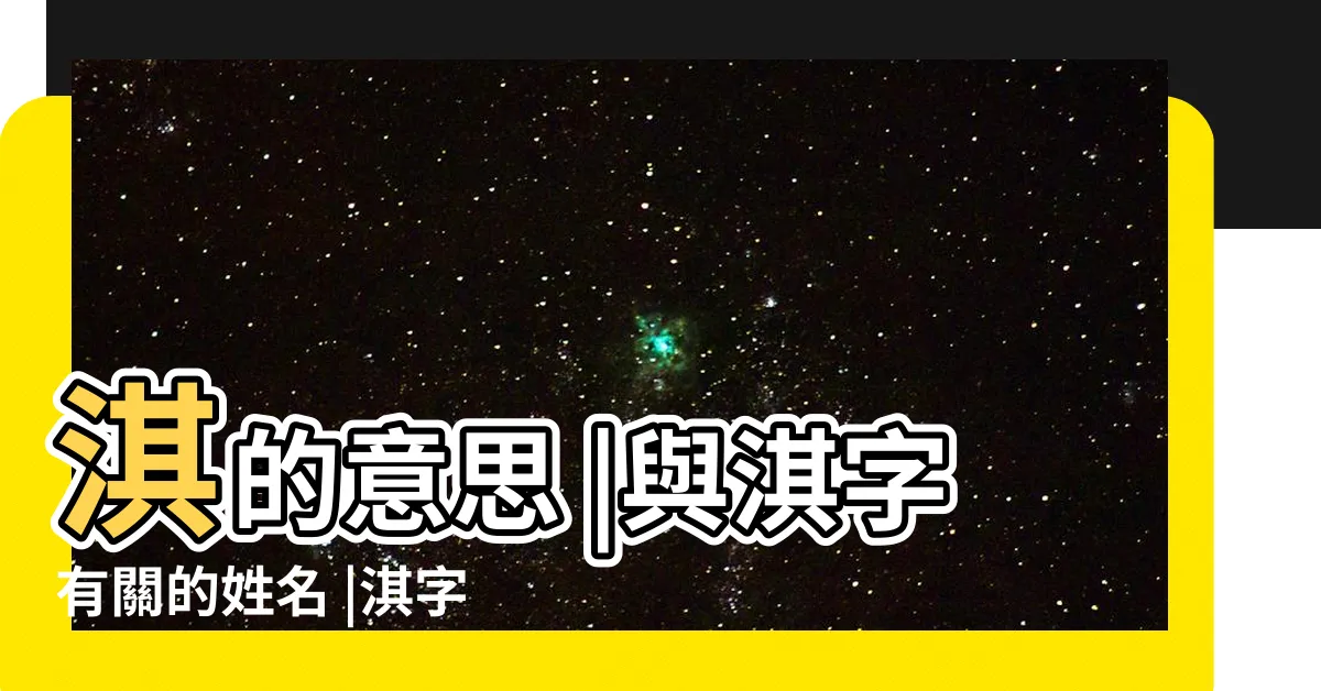 【淇姓名學】淇的意思 |與淇字有關的姓名 |淇字在名字中的含義 |