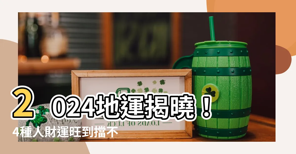 【2024地運】2024地運揭曉！4種人財運旺到擋不住
