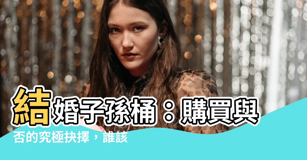 【子孫桶一定要買嗎】結婚子孫桶：購買與否的究極抉擇，誰該買？
