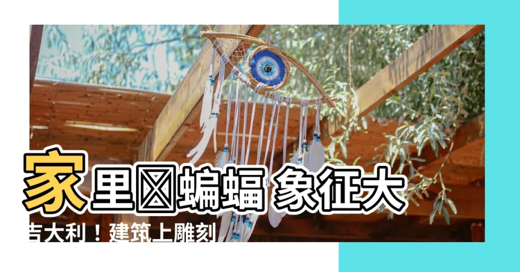【家裏進蝙蝠 象徵】家裏進蝙蝠 象徵大吉大利！建築上雕刻蝙蝠寓意多？快來看看