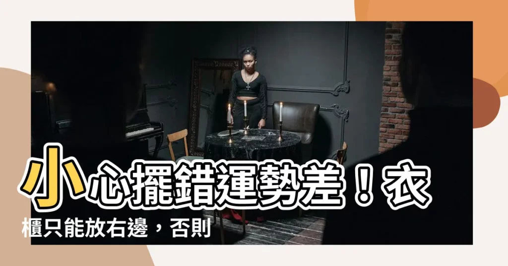 【衣櫃只能放右邊】小心擺錯運勢差！衣櫃只能放右邊，否則衰運纏身？