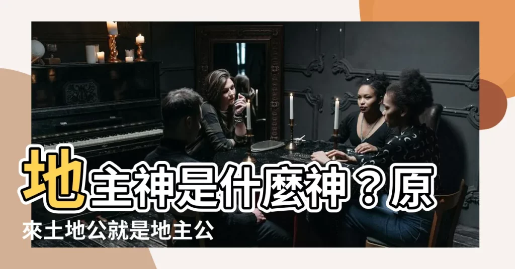 【地主公是什麼神】地主神是什麼神？原來土地公就是地主公、地主財神