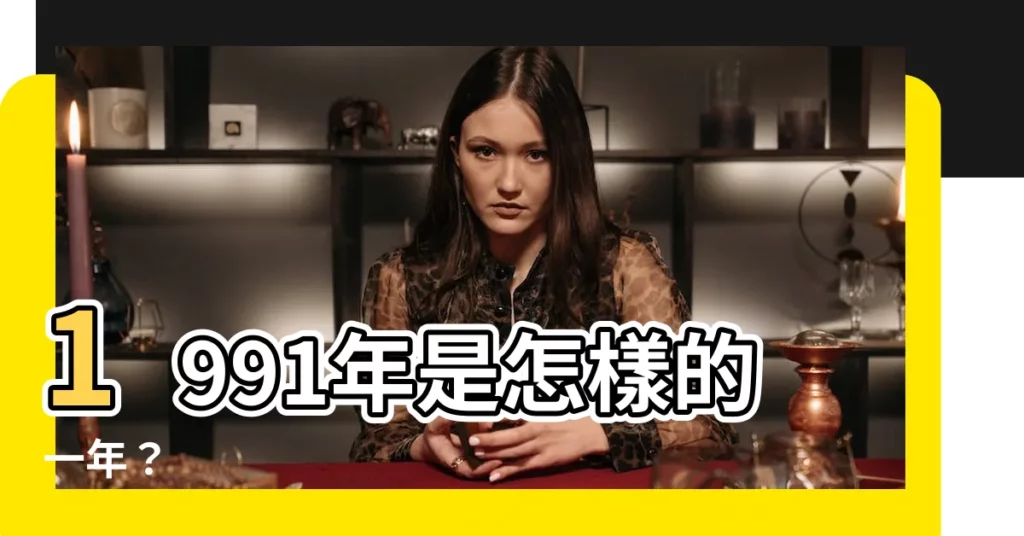 【1991年是什麼年】1991年是怎樣的一年？