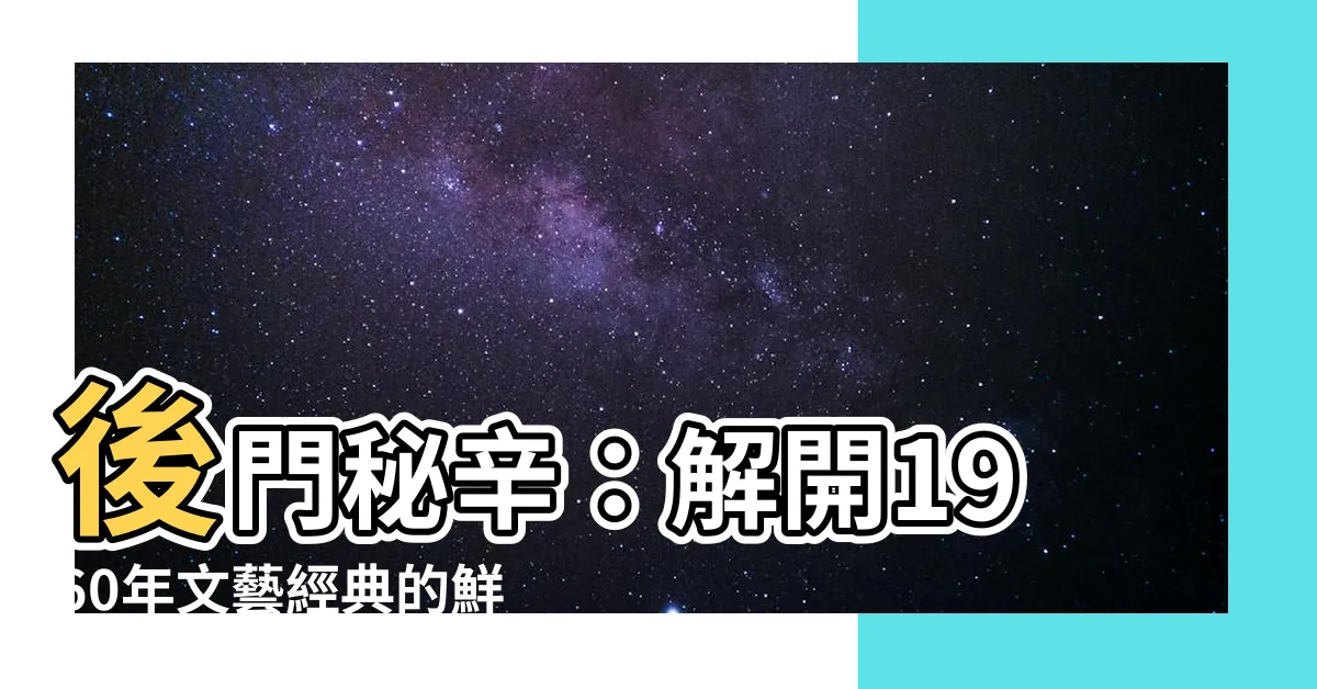 【後門】後門秘辛：解開1960年文藝經典的鮮為人知秘密