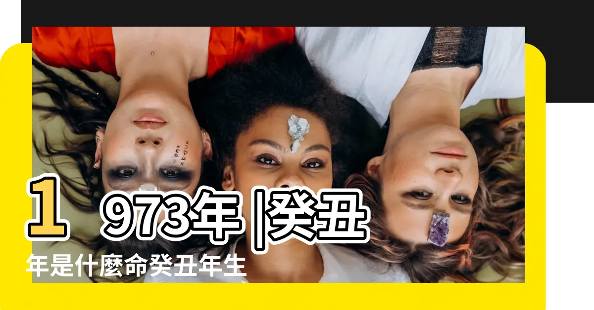 【癸丑年五行】1973年 |癸丑年是什麼命癸丑年生人五行屬什麼 |終究還是 |