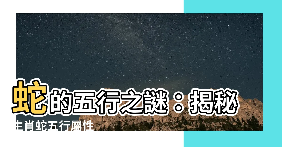 【蛇的五行】蛇的五行之謎：揭秘生肖蛇五行屬性