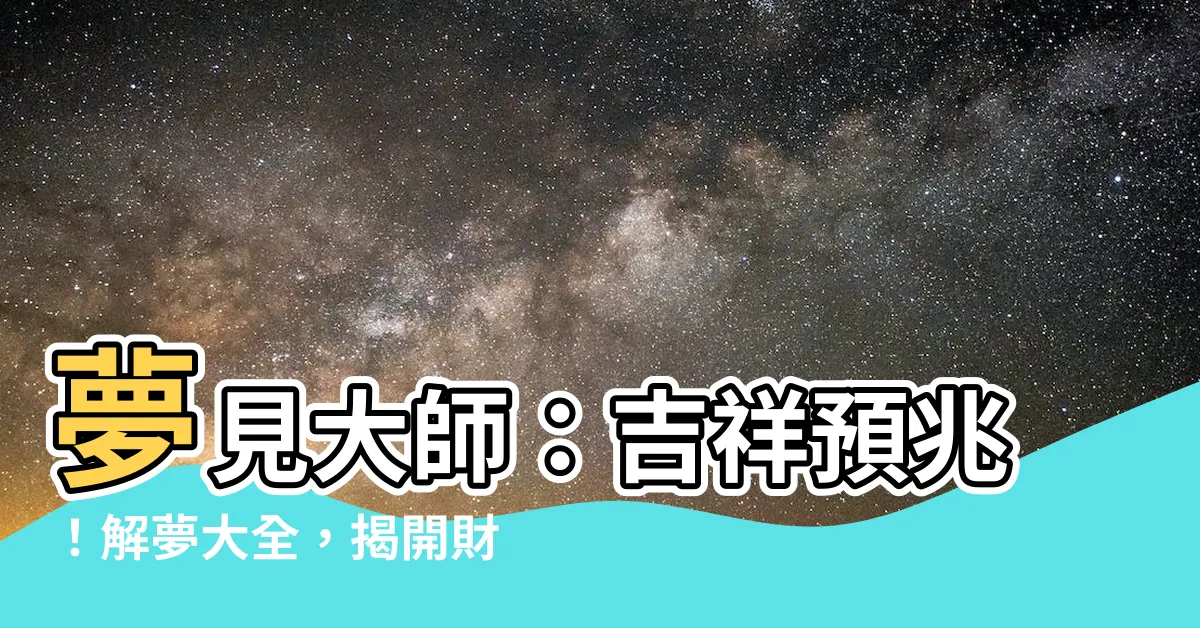 【夢見大師】夢見大師：吉祥預兆！解夢大全，揭開財富與晉升的秘密