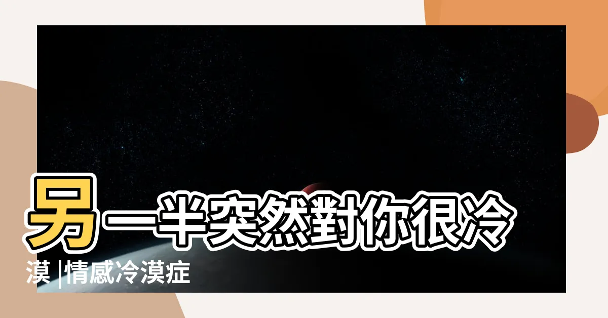 【感情冷漠】另一半突然對你很冷漠 |情感冷漠症 |如果你有這4種表現 |