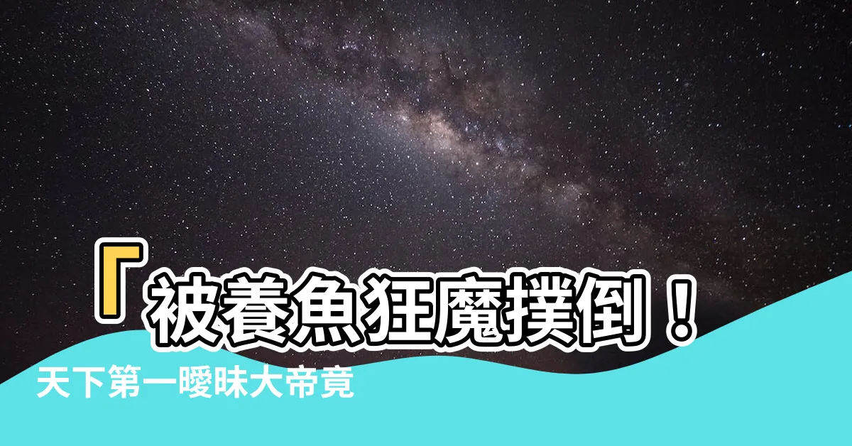 【被養魚】「被養魚狂魔撲倒！天下第一曖昧大帝竟現身！」