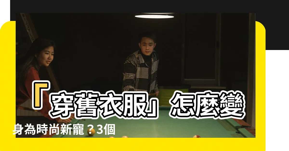 【穿舊衣服】「穿舊衣服」怎麼變身為時尚新寵？3個訣竅大公開！