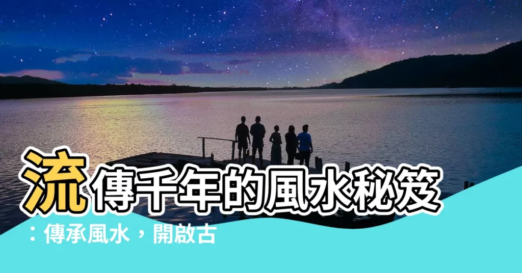 【傳承風水】流傳千年的風水秘笈：傳承風水，開啟古代智慧之門
