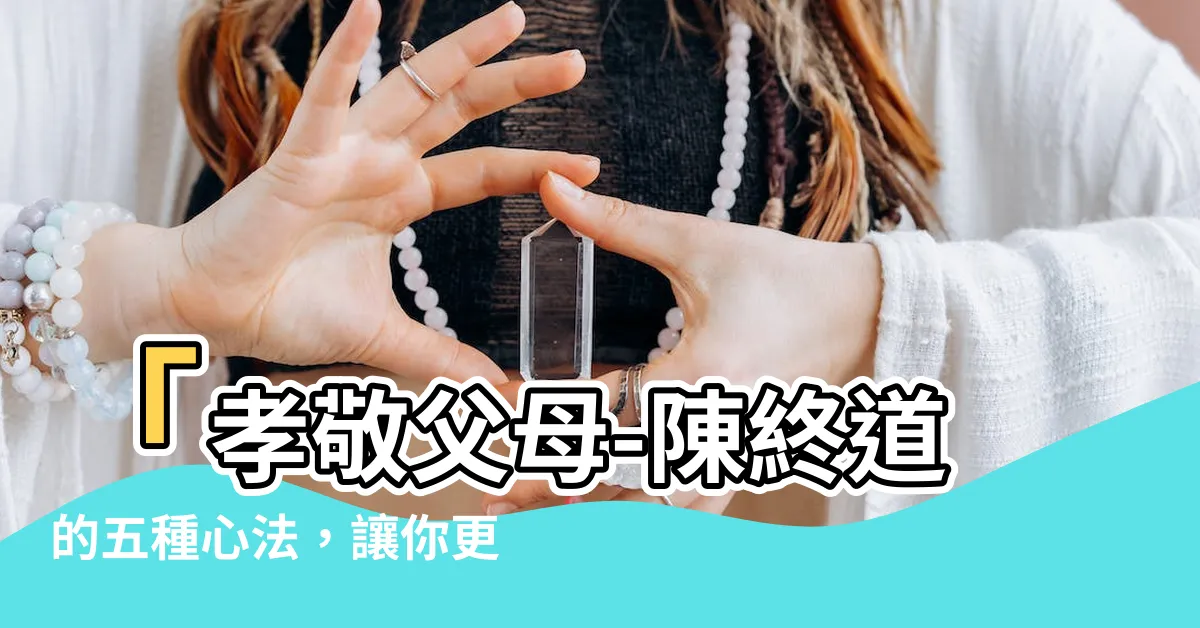 【考敬父母】「孝敬父母-陳終道的五種心法，讓你更懂得如何報答父母」