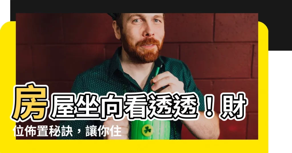 【房屋坐相】房屋坐向看透透！財位佈置秘訣，讓你住得旺運又招財
