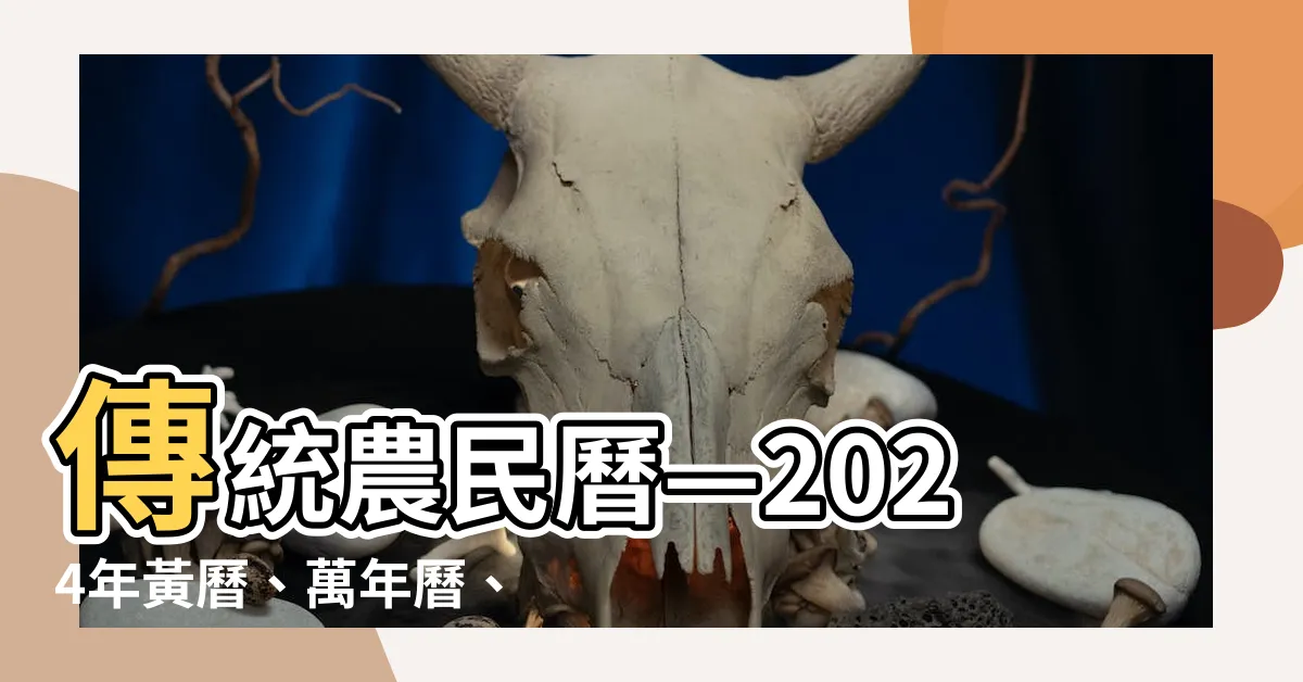 【傳統農民曆】傳統農民曆—2024年黃曆、萬年曆、農曆查詢