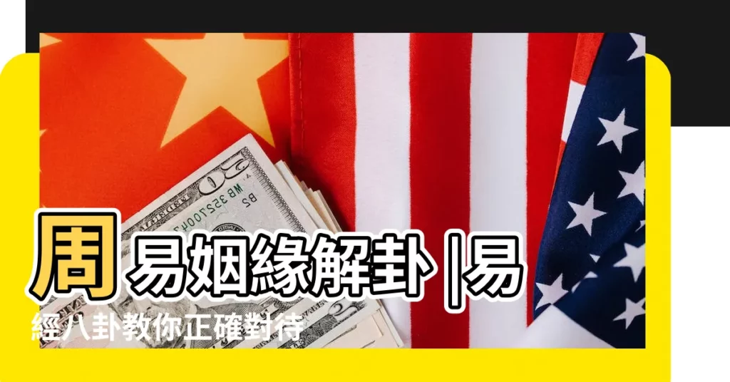 周易姻緣解卦 |易經八卦教你正確對待感情和婚姻 |周易八卦占卜六爻預測婚姻感情何時能結婚 |【周易八卦看婚姻】
