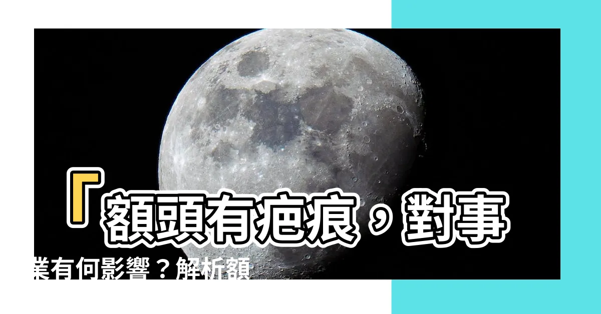 【額頭有疤痕】「額頭有疤痕，對事業有何影響？解析額頭疤痕的面相學奧秘！」