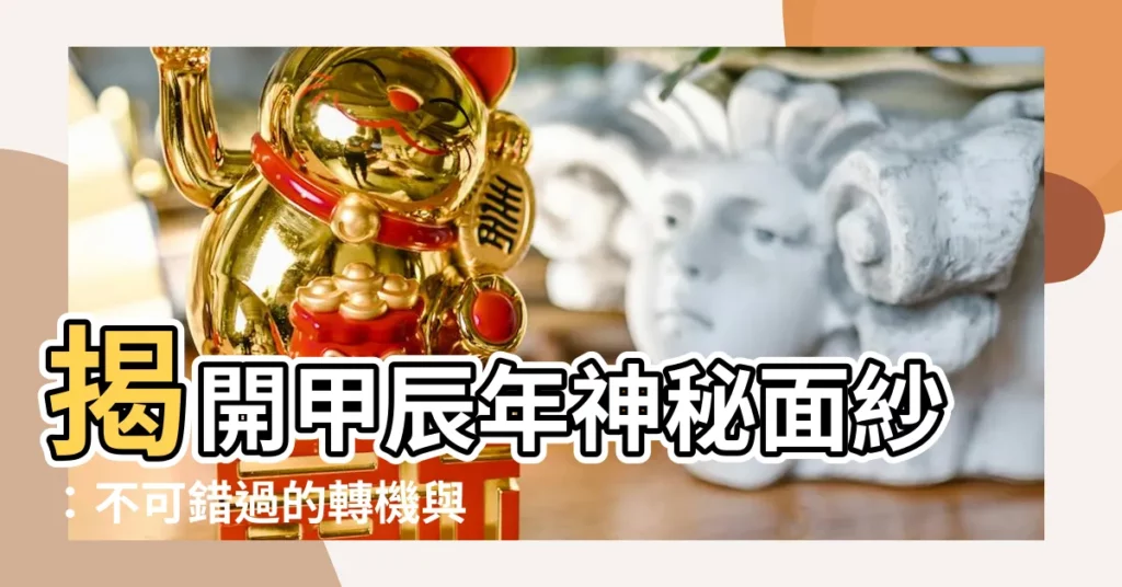 【甲辰】揭開甲辰年神秘面紗：不可錯過的轉機與挑戰！