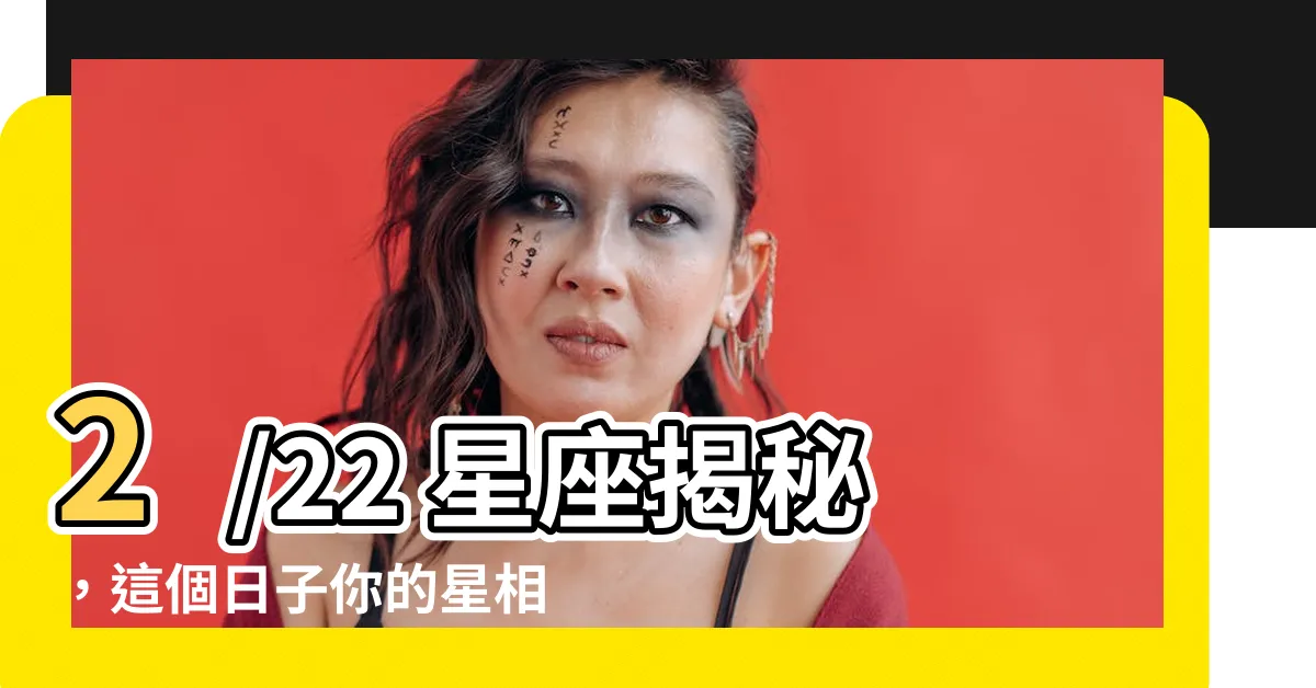 【2/22 星座】2/22 星座揭秘，這個日子你的星相有何預示？