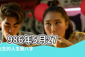 【1986年5月27農曆婚姻】1986年5月27日出生的人生辰八字測算 |1986年5月27日出生的人生辰八字測算 |1986年5月27日出生的人命好嗎 |