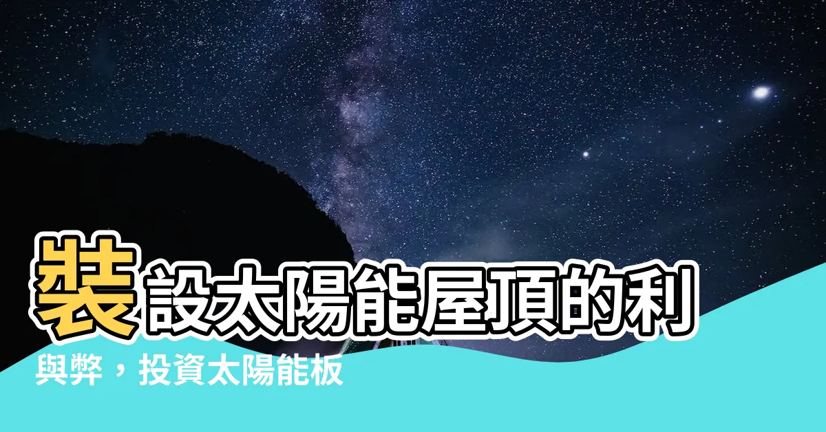 【太陽能 屋頂】裝設太陽能屋頂的利與弊，投資太陽能板划算嗎？