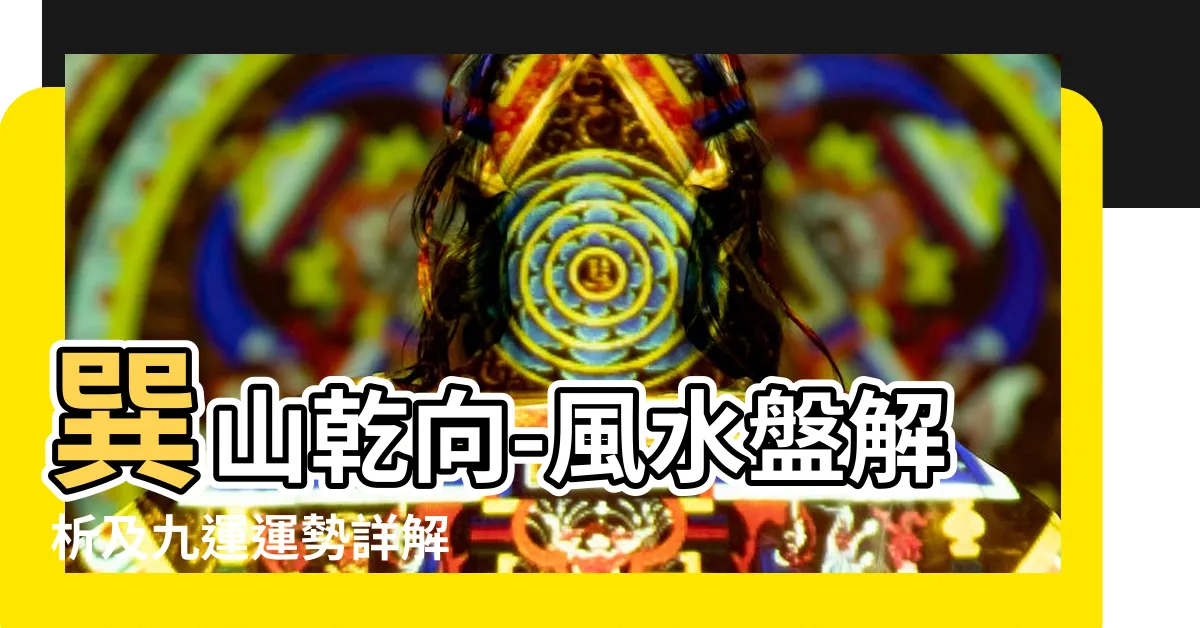 【巽山乾向 九運】巽山乾向-風水盤解析及九運運勢詳解