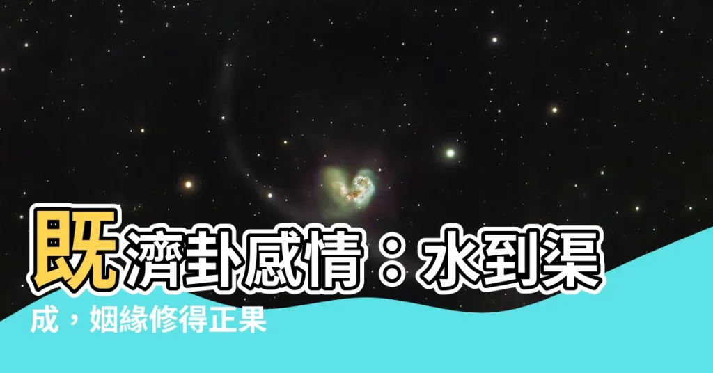 【既濟卦感情】既濟卦感情：水到渠成，姻緣修得正果