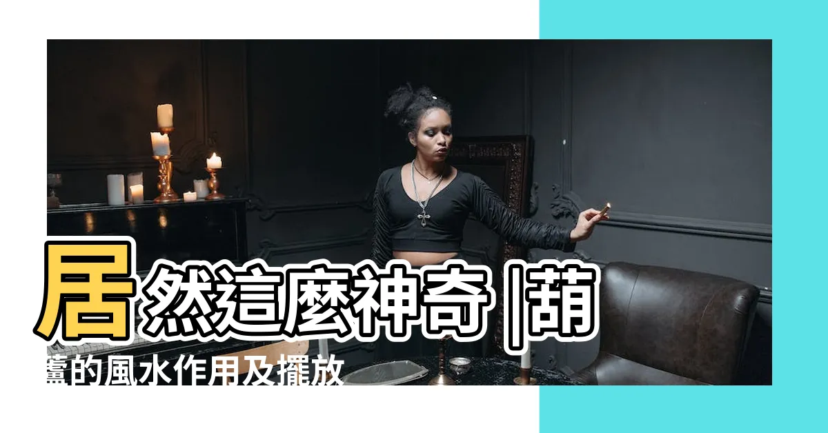 【葫蘆風水功效】居然這麼神奇 |葫蘆的風水作用及擺放方法 |葫蘆在風水上的妙用功用 |