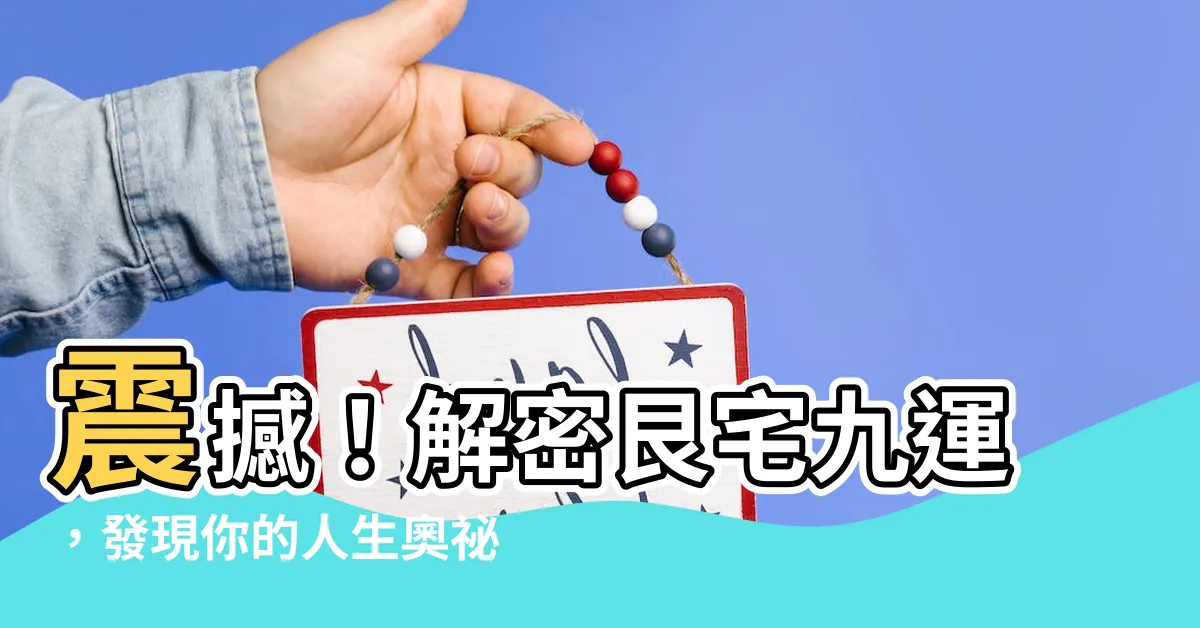 【艮宅九運】震撼！解密艮宅九運，發現你的人生奧秘！