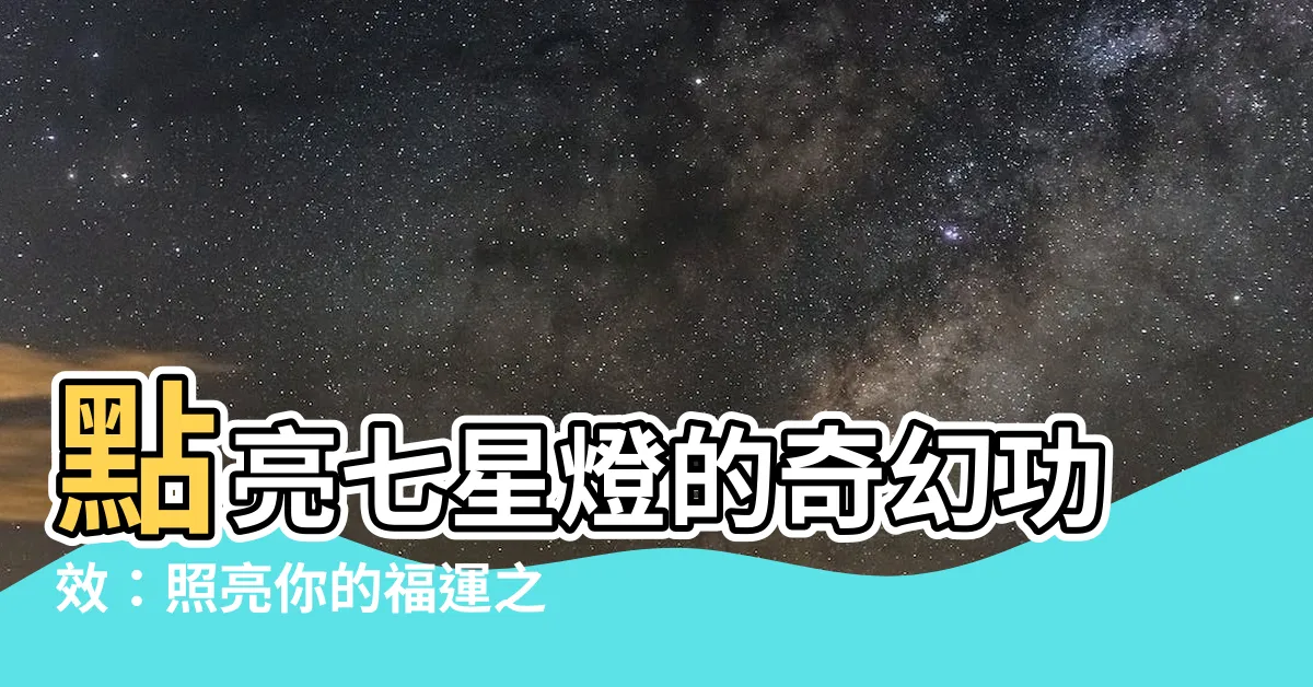 【點七星燈功效】點亮七星燈的奇幻功效：照亮你的福運之路