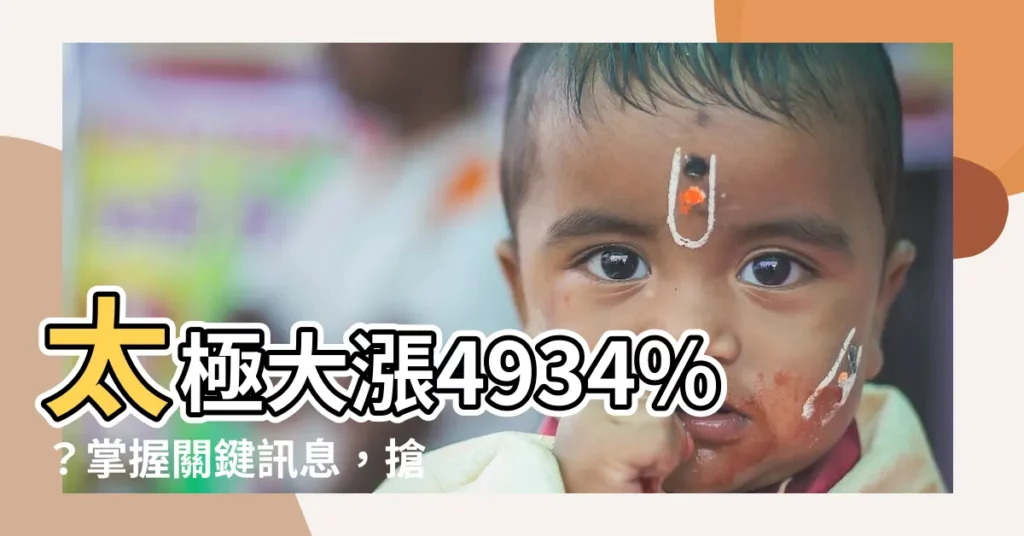 【太極】太極大漲4934%？掌握關鍵訊息，搶先佈局！