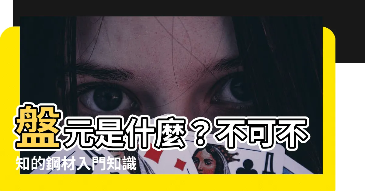 【盤元是什麼】盤元是什麼？不可不知的鋼材入門知識