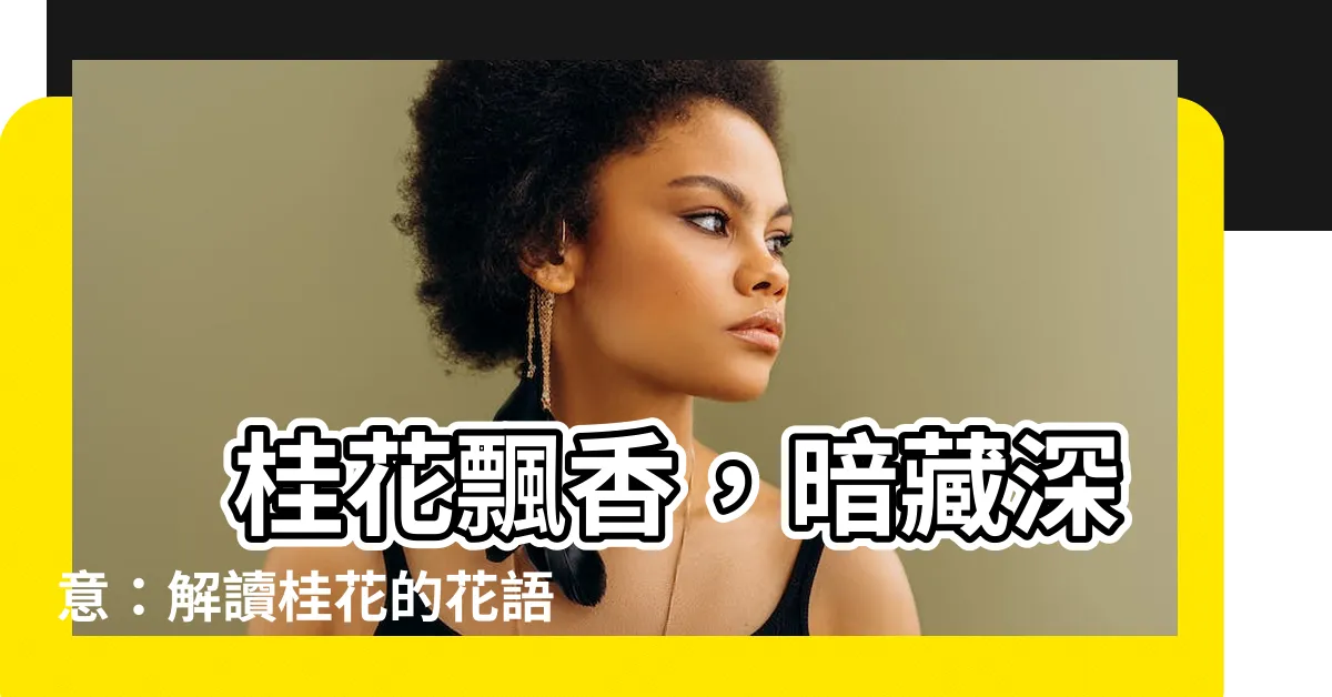 【桂花意思】 桂花飄香，暗藏深意：解讀桂花的花語和文化寓意