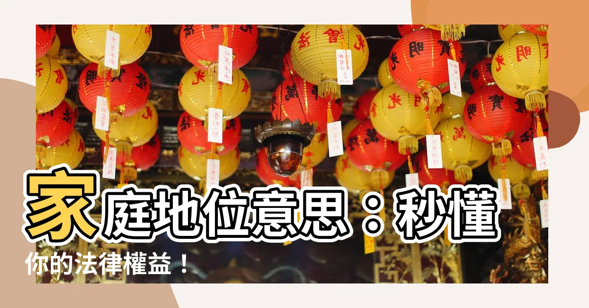 【家庭地位意思】家庭地位意思：秒懂你的法律權益！