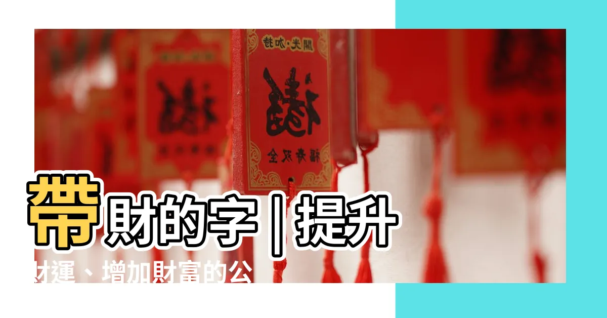 【帶財的字】帶財的字 | 提升財運、增加財富的公司取名字詞