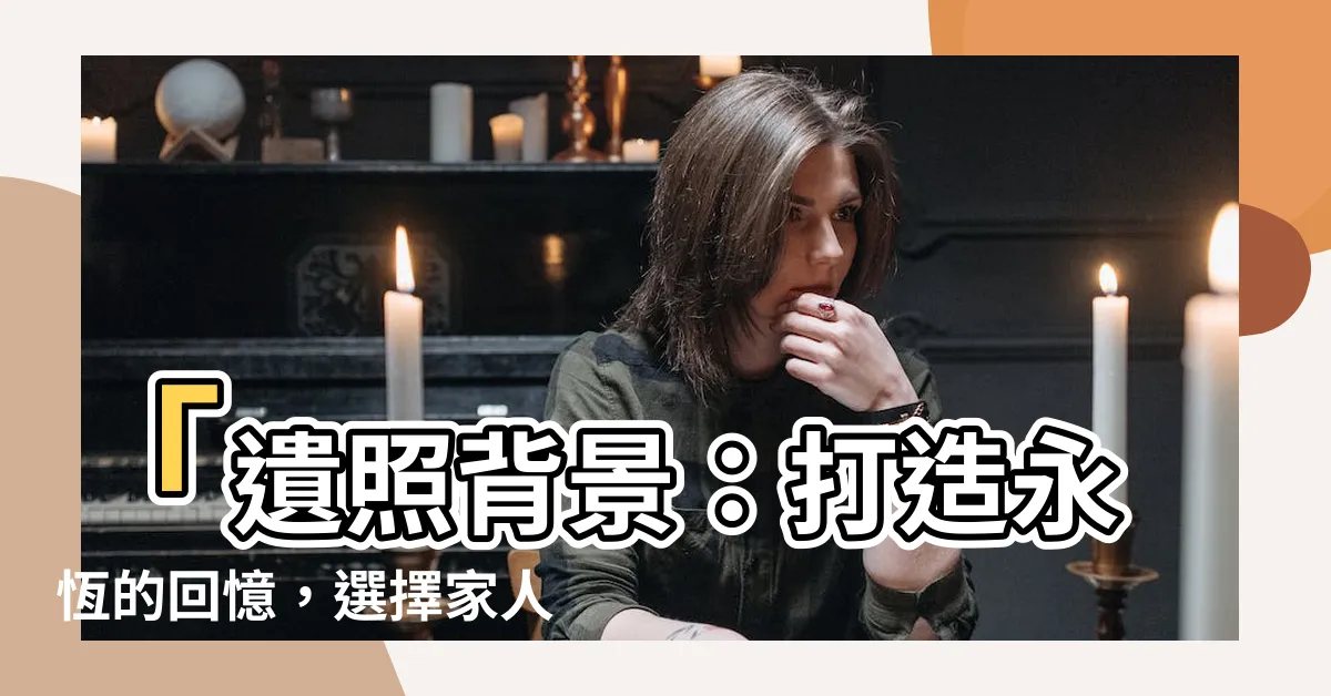 【遺照背景】「遺照背景：打造永恆的回憶，選擇家人喪禮的遺照」