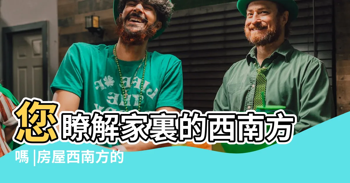【西南方】您瞭解家裏的西南方嗎 |房屋西南方的風水佈局 |竟有這麼多的影響 |