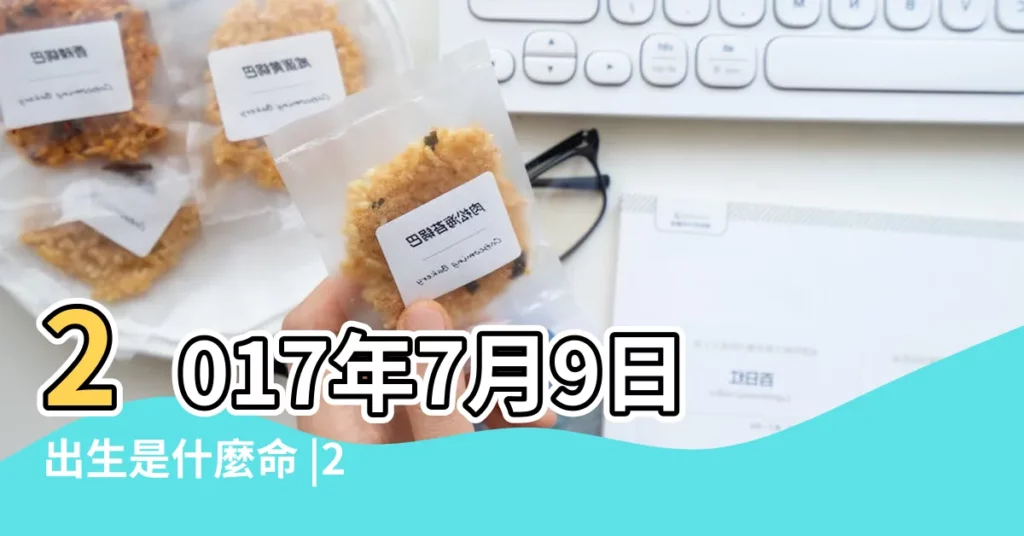 2017年7月9日出生是什麼命 |2017年7月9日出生的人五行缺什麼 |2017年7月9日出生的人命好嗎 |【2017年7月9日生肖運】