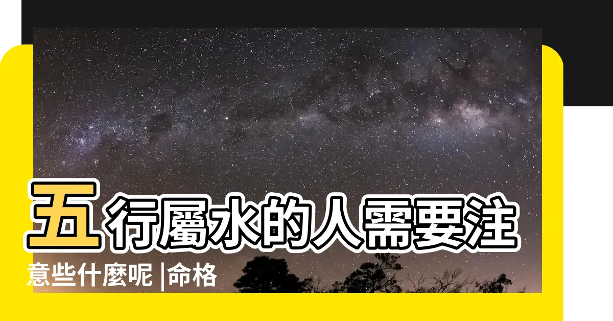 【屬水】五行屬水的人需要注意些什麼呢 |命格屬水 |的人必讀 |