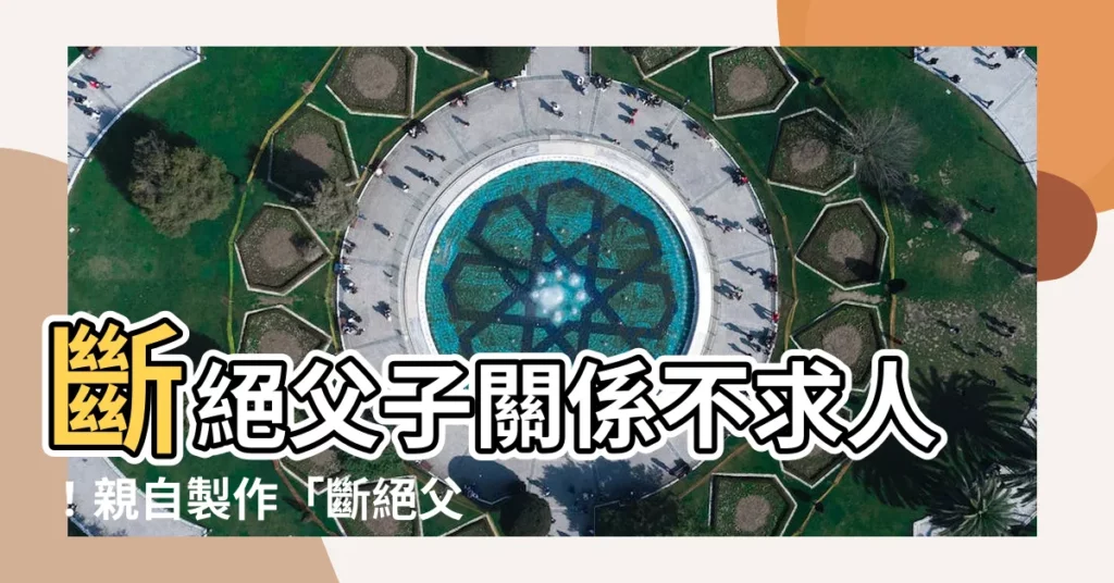 【斷絕父子關係切結書】斷絕父子關係不求人！親自製作「斷絕父子關係切結書」