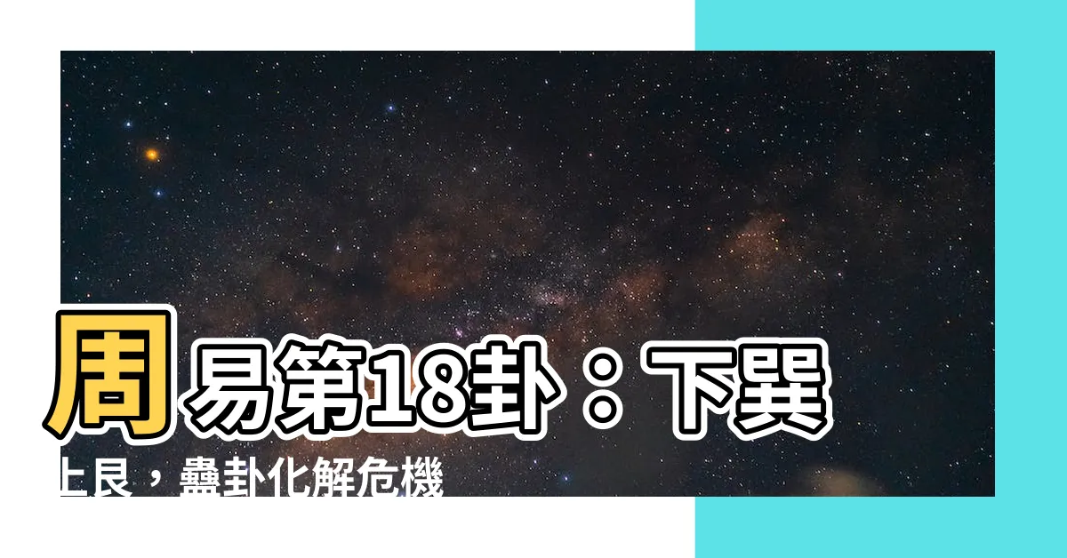 【下巽上艮】周易第18卦：下巽上艮，蠱卦化解危機，迎向光明