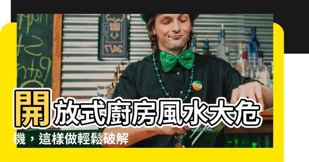 【開放式廚房風水破解】開放式廚房風水大危機,這樣做輕鬆破解招財旺運