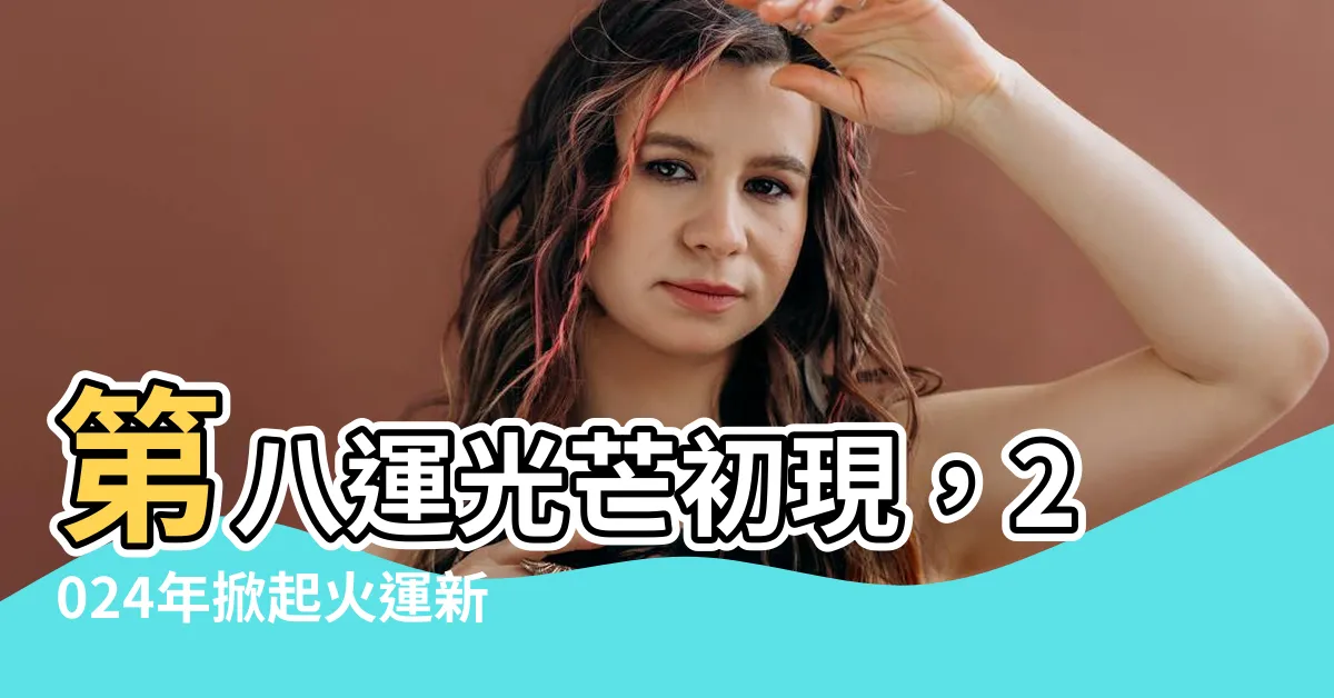 【第八運】第八運光芒初現，2024年掀起火運新潮流！
