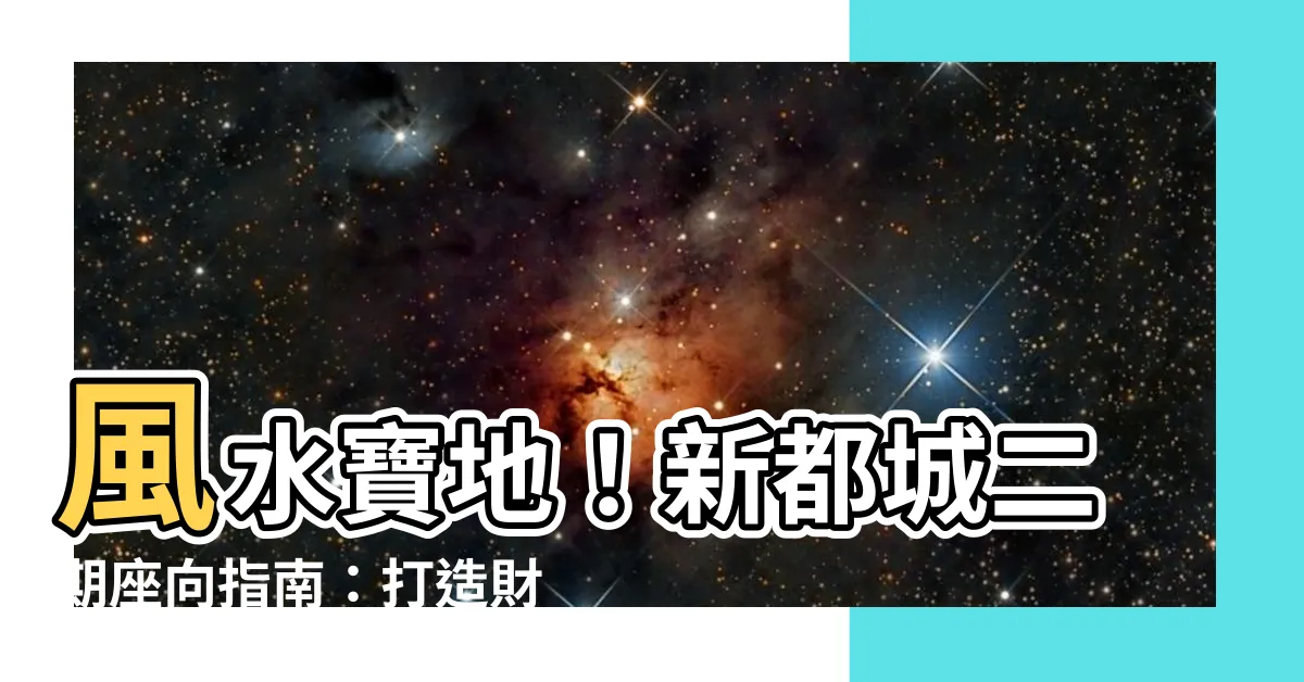 【新都城二期座向】風水寶地！新都城二期座向指南：打造財運亨通的風水好宅