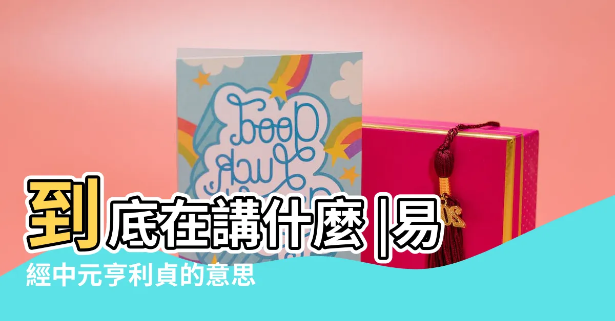 【元亨利貞意思】到底在講什麼 |易經中元亨利貞的意思 |易經元亨利貞是什麼意思 |