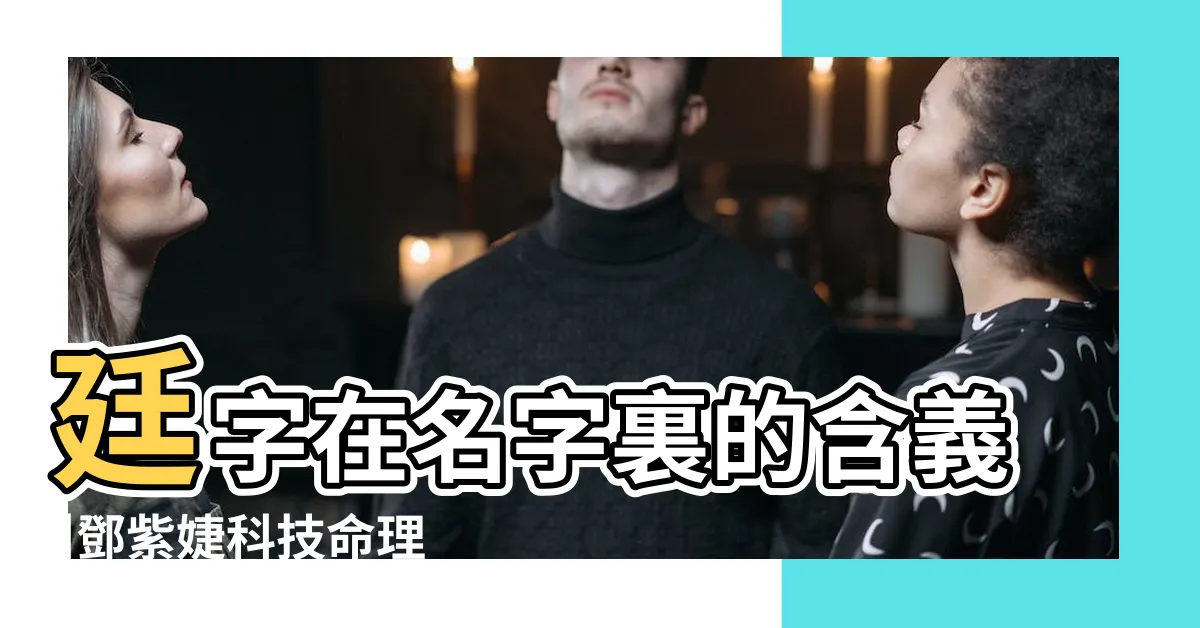 【廷姓名學】廷字在名字裏的含義 |鄧紫婕科技命理易經姓名陽宅風水開運密碼塔羅占卜's |post |