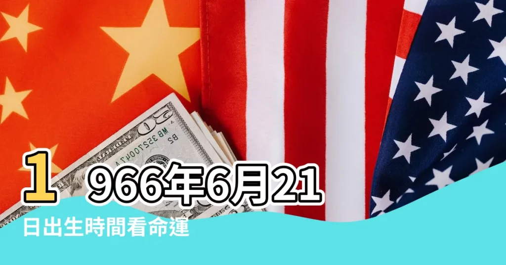 1966年6月21日出生時間看命運 |1966年06月21日出生的人的性格命運 |1966年6月21日出生日期看命運 |【1966年農曆6月21出生屬什麼星座】