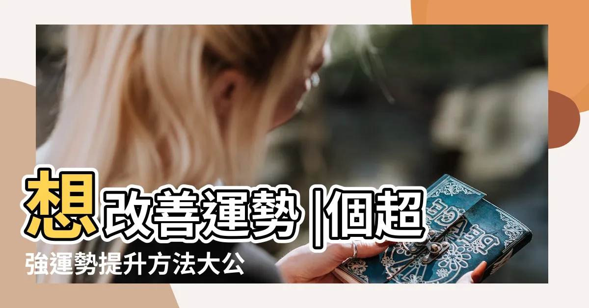 【提升運勢】想改善運勢 |個超強運勢提升方法大公開 |7招運勢必提升越來越富有 |