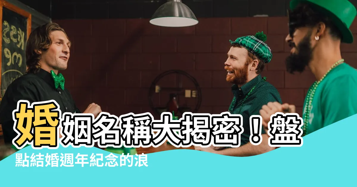【婚姻名稱】婚姻名稱大揭密！盤點結婚週年紀唸的浪漫象徵
