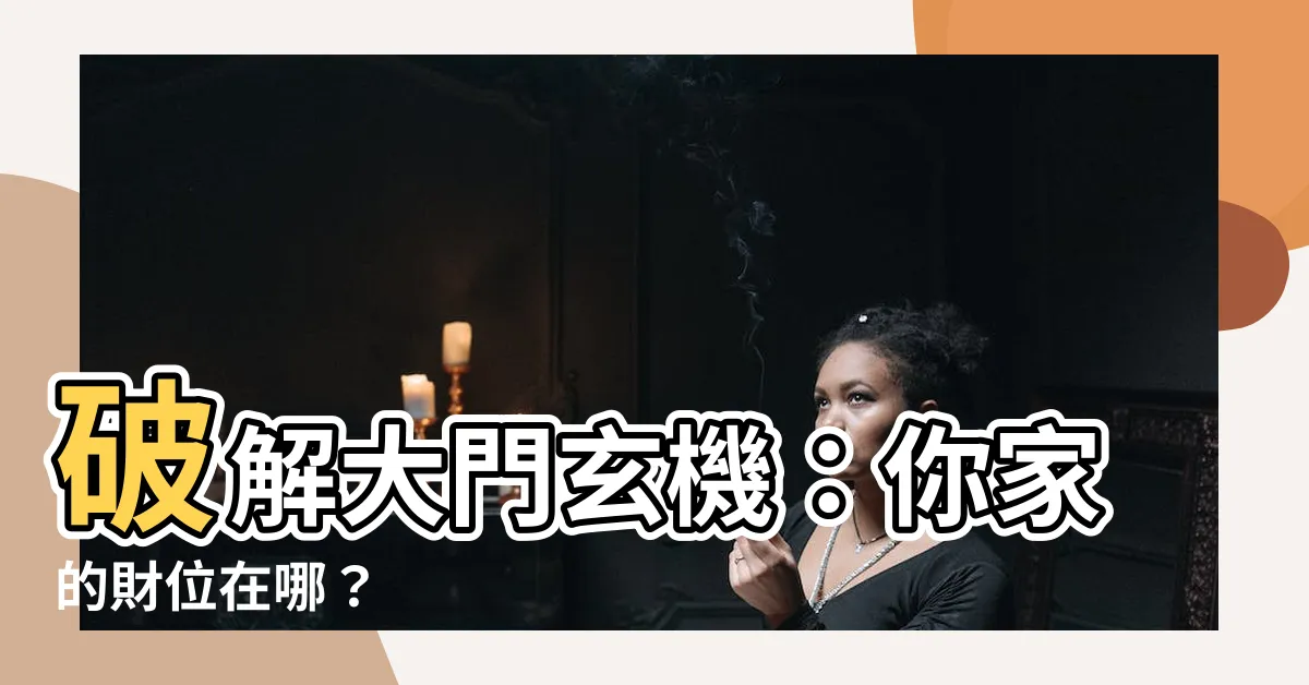 【大門的右邊是怎樣分辨】破解大門玄機：你家的財位在哪？